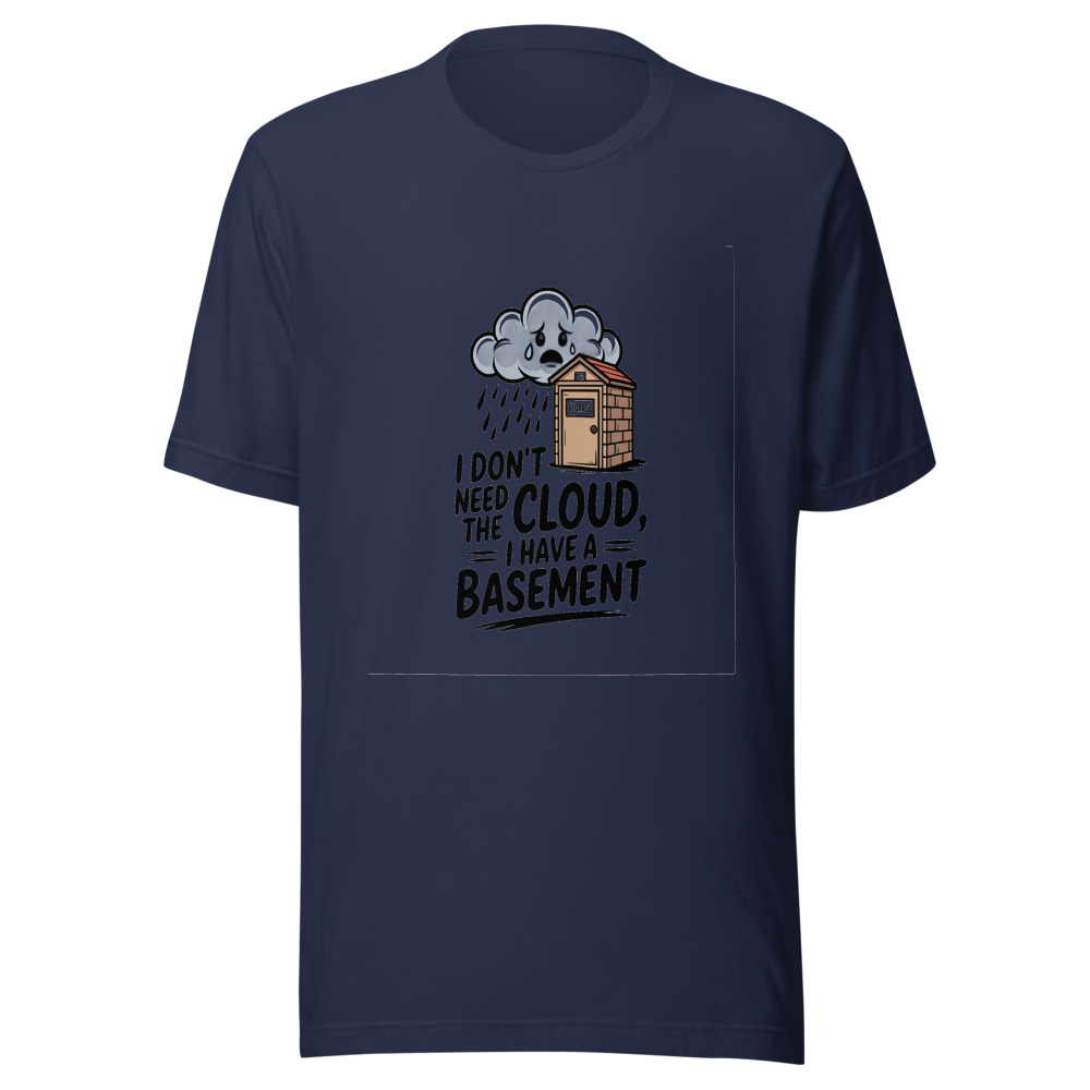 I Don't Need the Cloud, I Have a Basement - tshirt