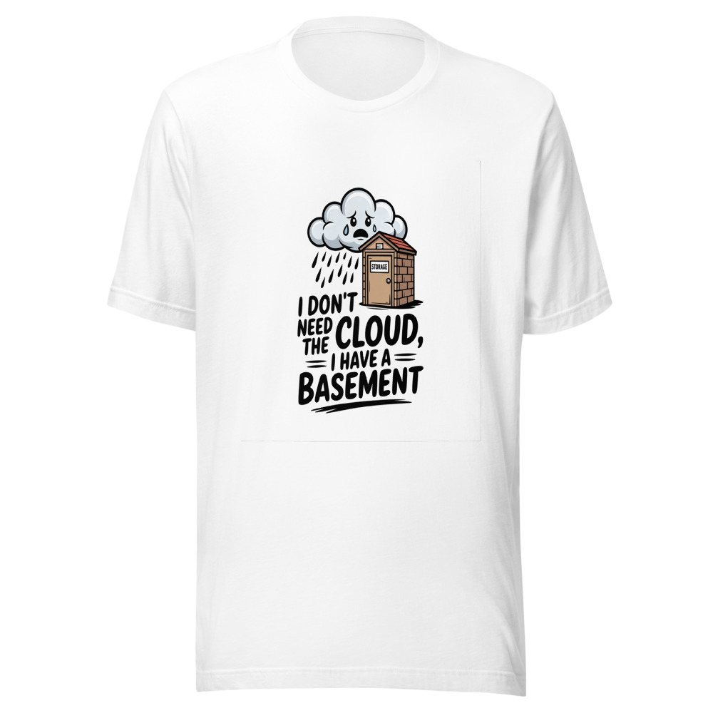I Don't Need the Cloud, I Have a Basement - tshirt