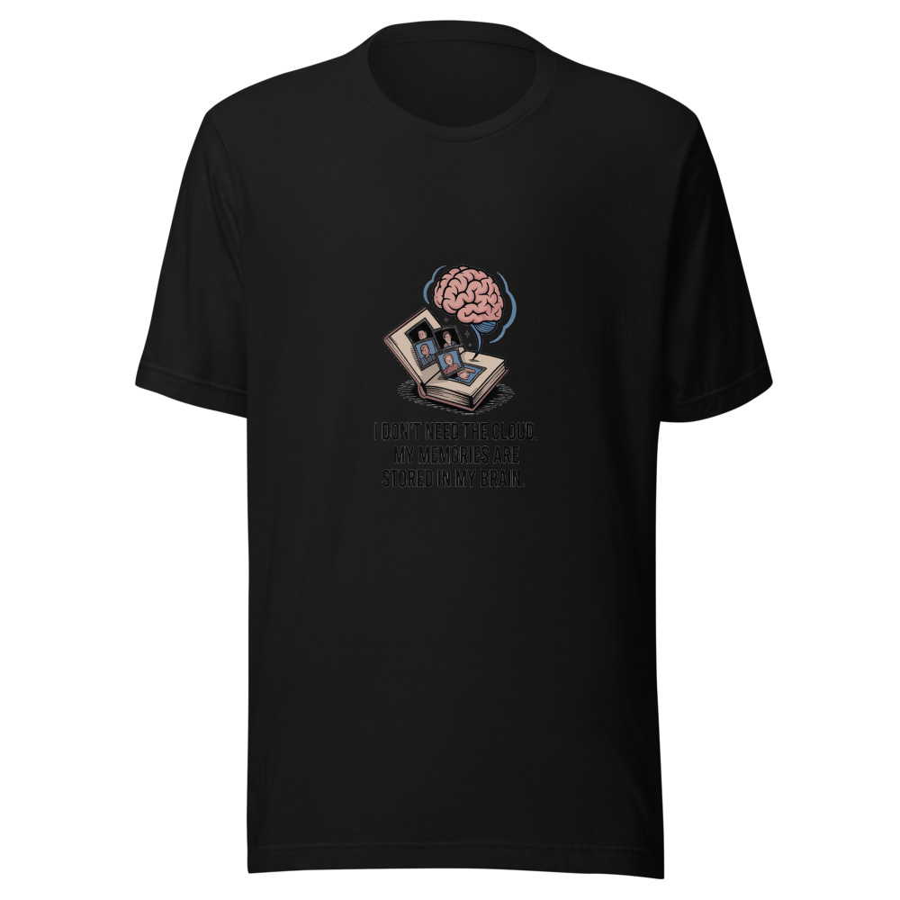 I Don't Need the Cloud. My Memories Are Stored in My Brain. - tshirt