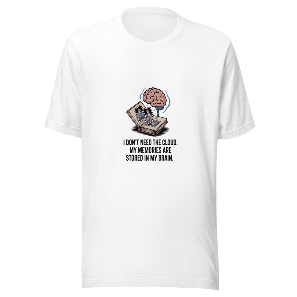 I Don't Need the Cloud. My Memories Are Stored in My Brain. - tshirt