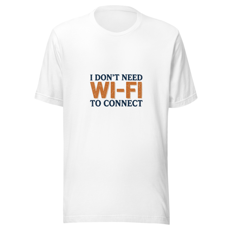 I Don't Need Wi-Fi To Connect - tshirt