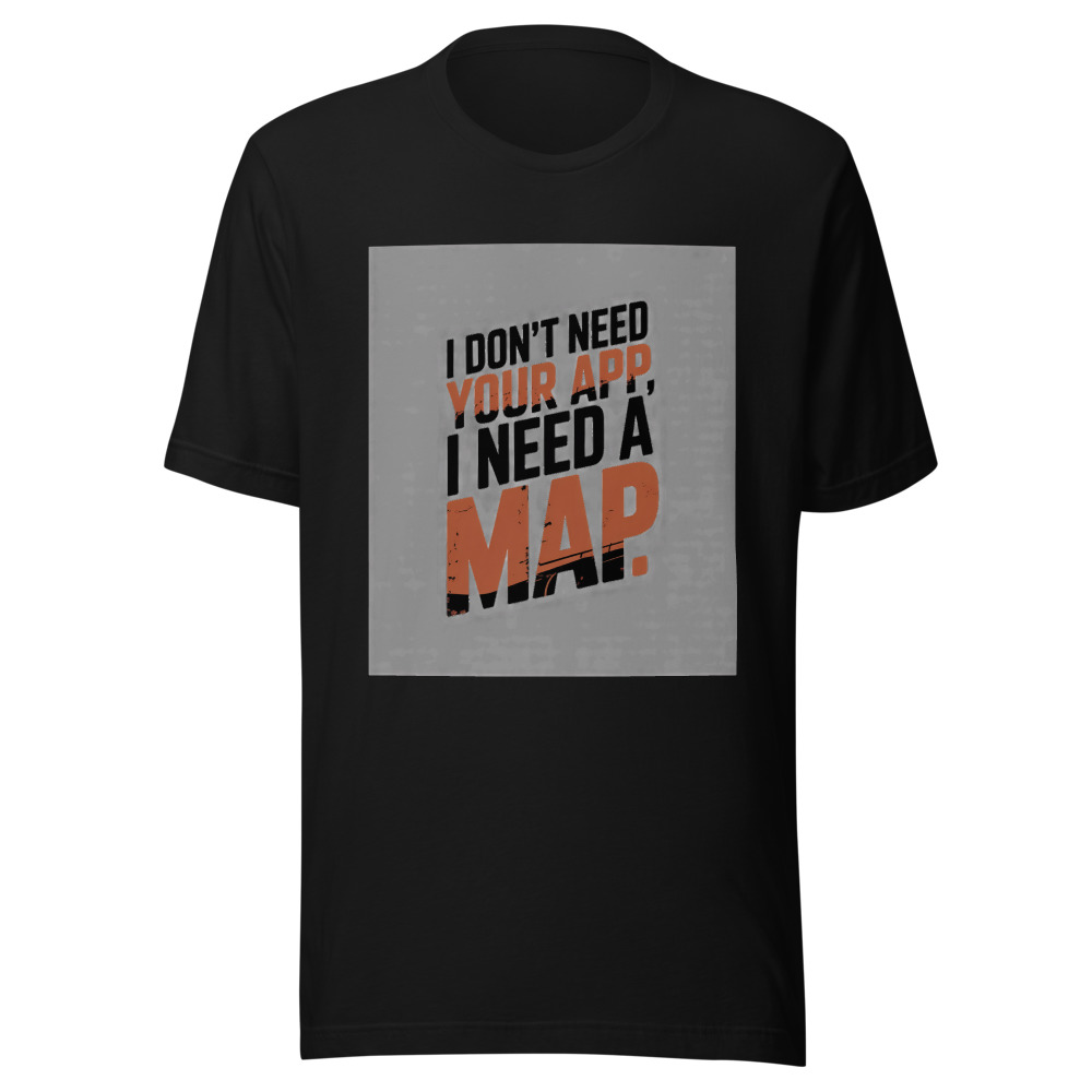 I Don't Need Your App, I Need a Map - tshirt