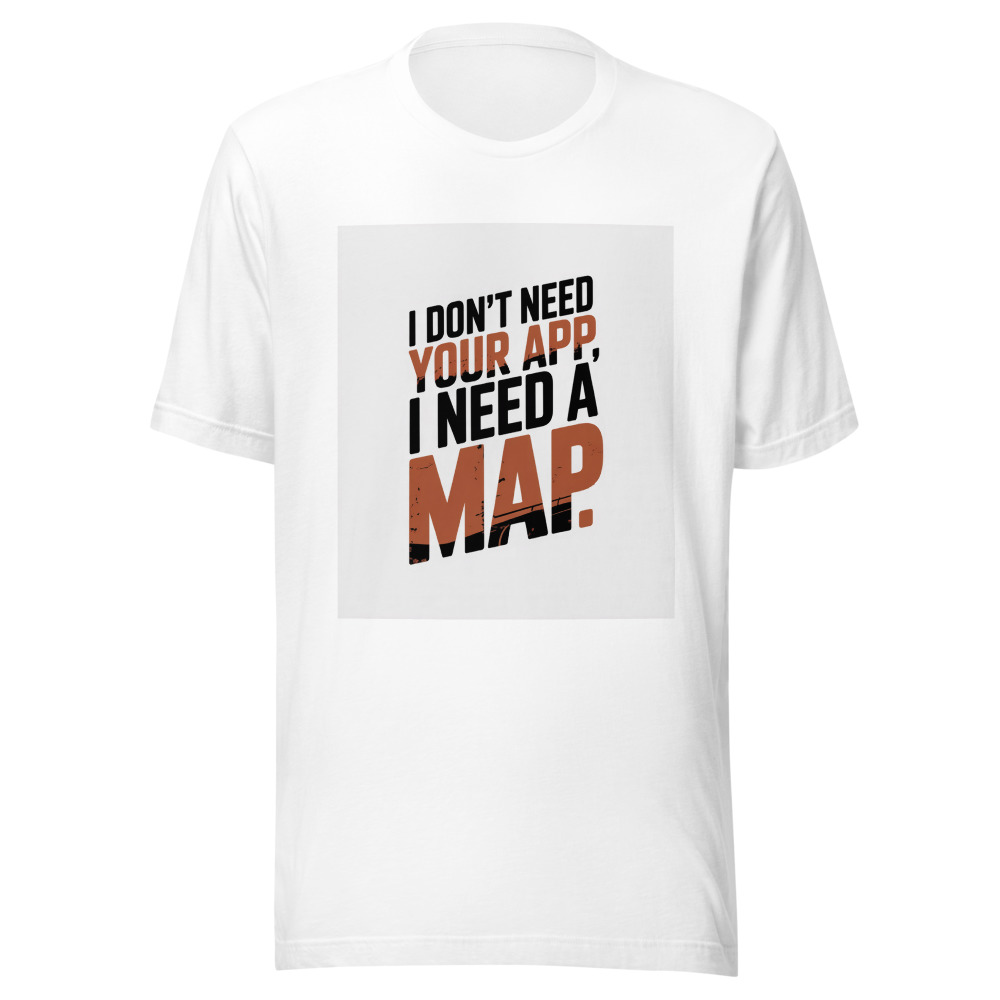 I Don't Need Your App, I Need a Map - tshirt
