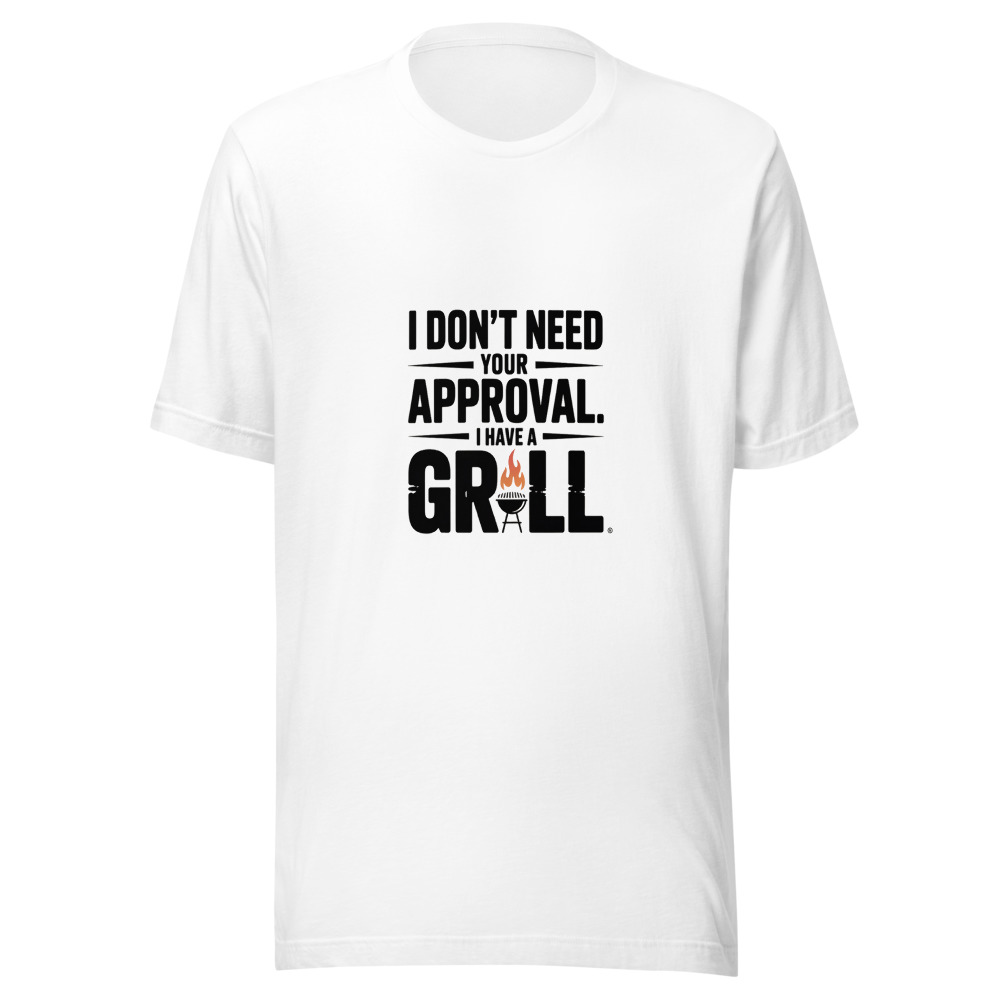 I Don't Need Your Approval. I Have a Grill. - tshirt