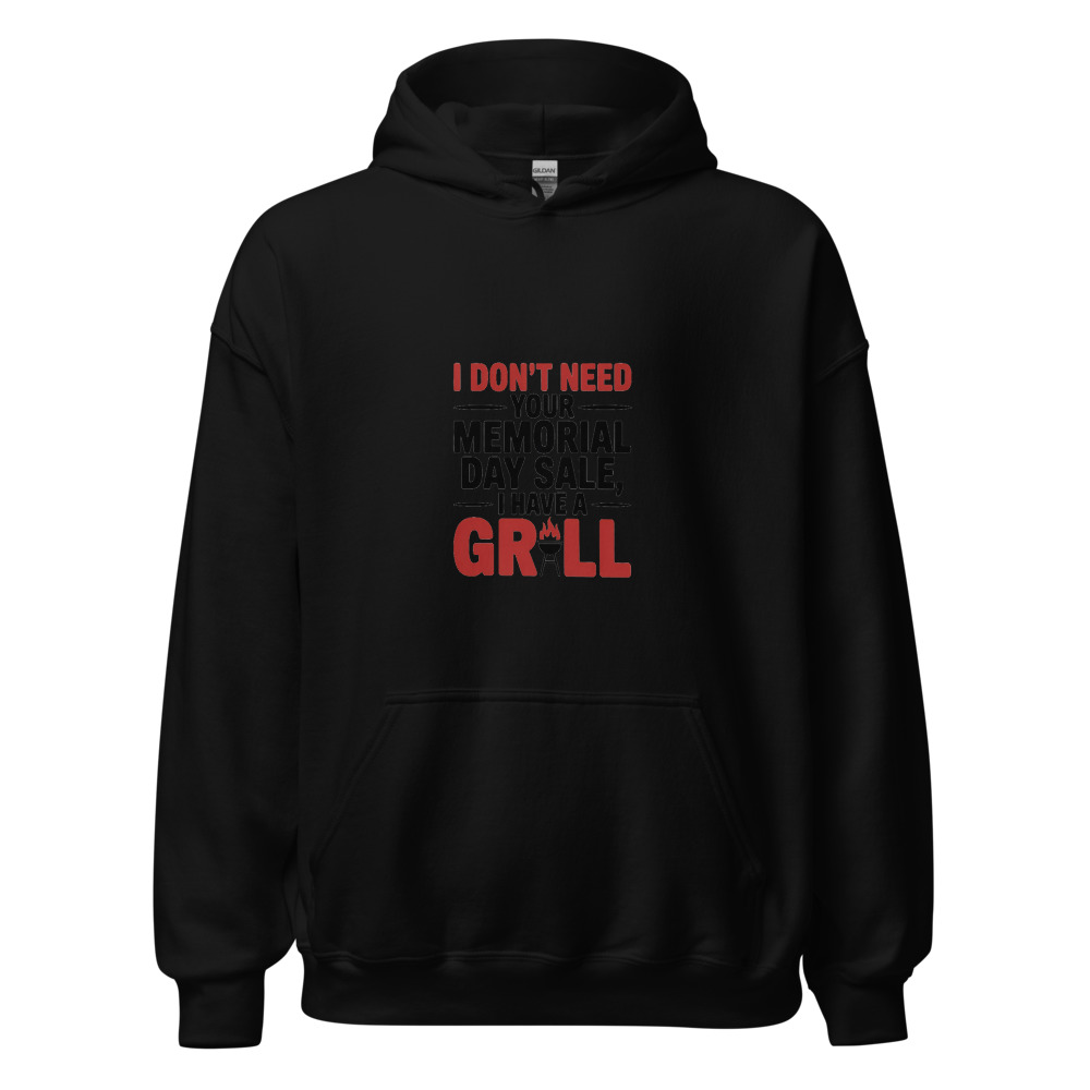 I DON'T NEED YOUR MEMORIAL DAY SALE, I HAVE A GRILL - hoodie