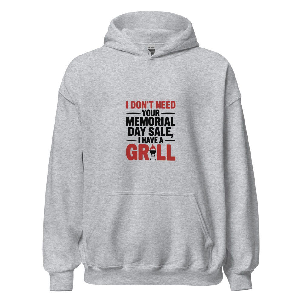 I DON'T NEED YOUR MEMORIAL DAY SALE, I HAVE A GRILL - hoodie