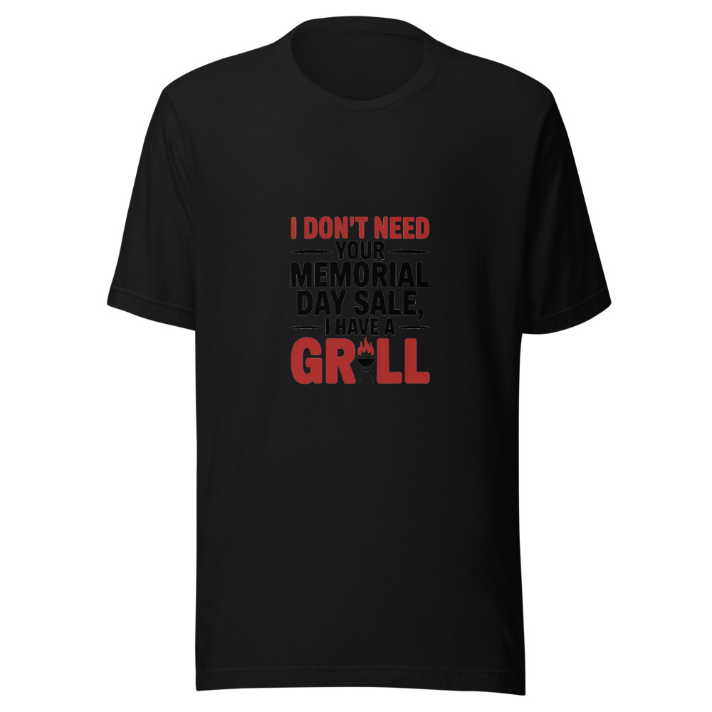 I DON'T NEED YOUR MEMORIAL DAY SALE, I HAVE A GRILL - tshirt