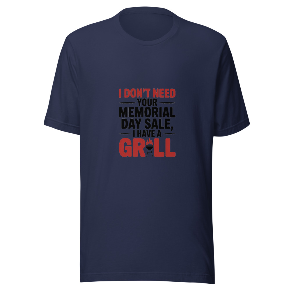 I DON'T NEED YOUR MEMORIAL DAY SALE, I HAVE A GRILL - tshirt