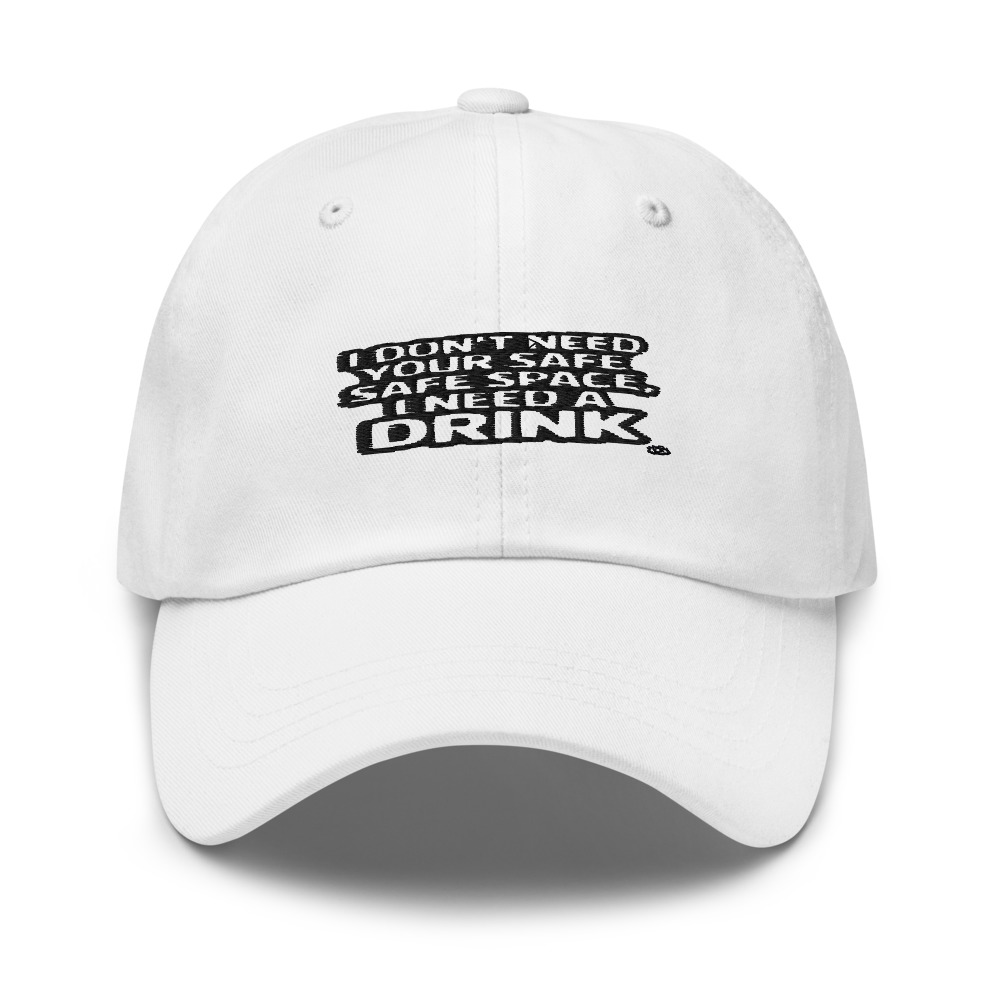 I Don't Need Your Safe Space, I Need a Drink - hat