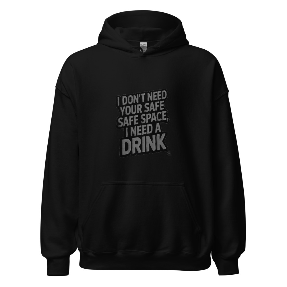 I Don't Need Your Safe Space, I Need a Drink - hoodie