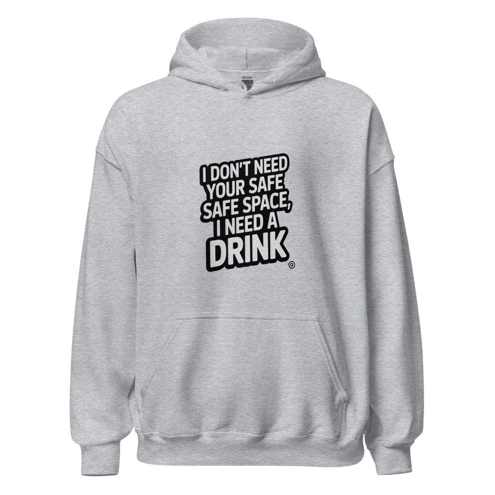 I Don't Need Your Safe Space, I Need a Drink - hoodie