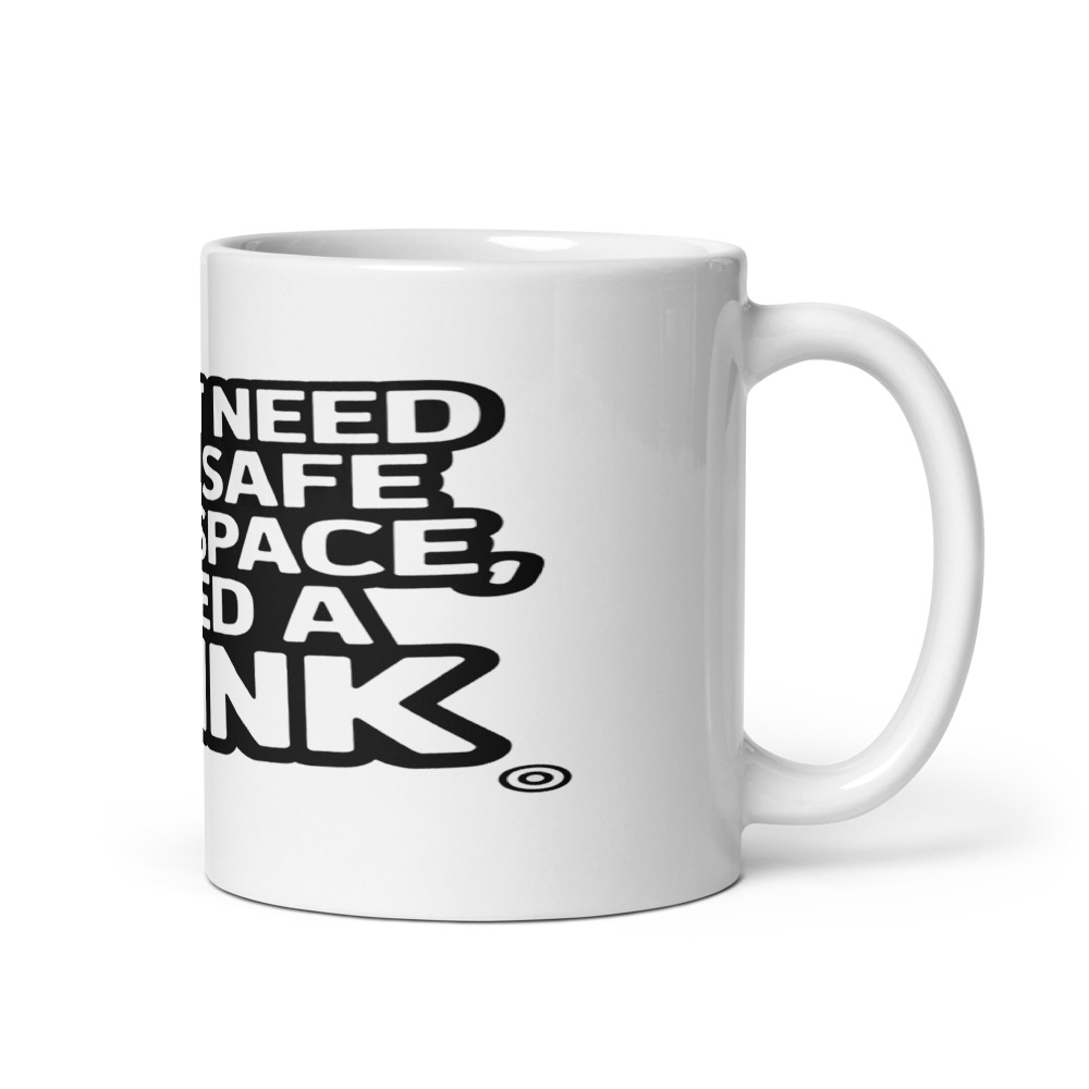 I Don't Need Your Safe Space, I Need a Drink - mug