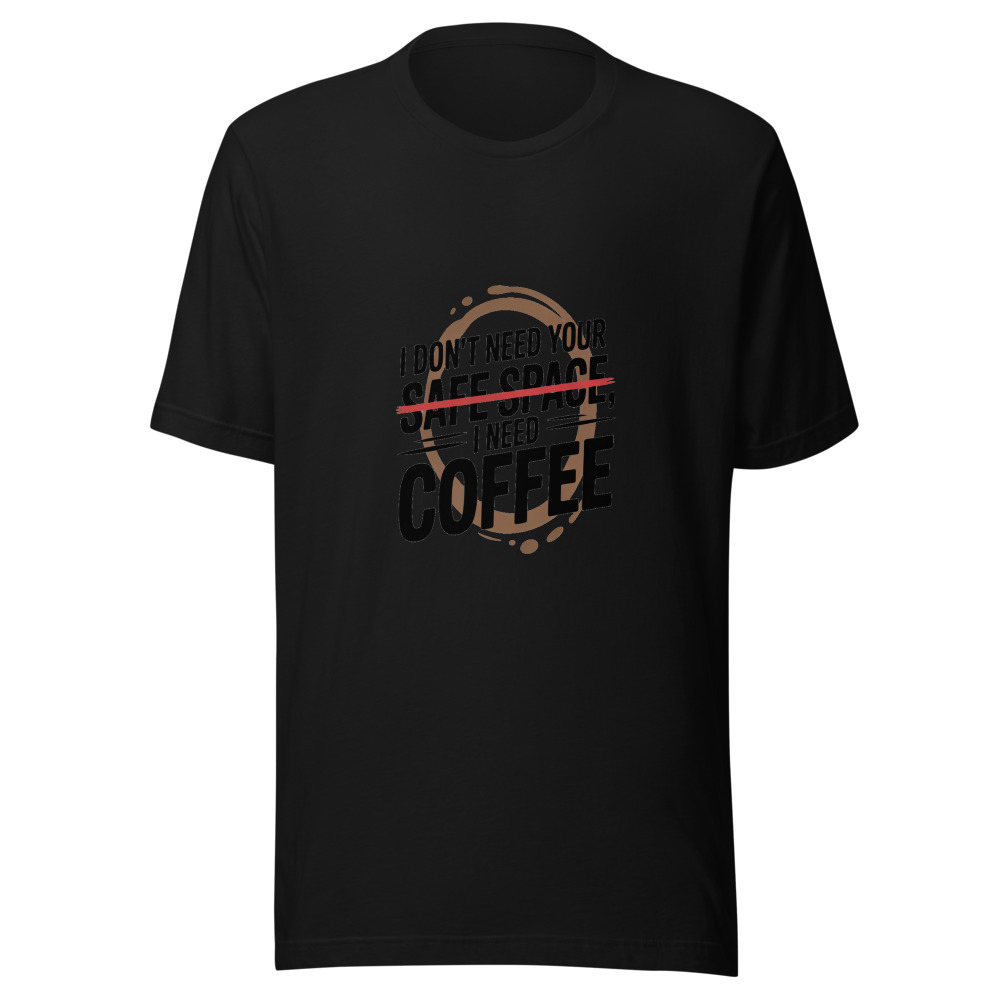 I Don't Need Your Safe Space, I Need Coffee - tshirt
