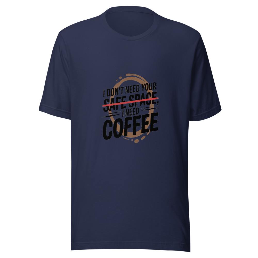 I Don't Need Your Safe Space, I Need Coffee - tshirt