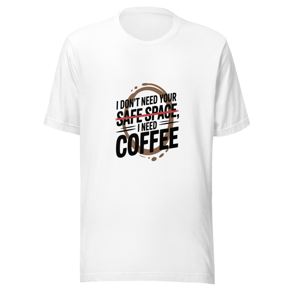 I Don't Need Your Safe Space, I Need Coffee - tshirt