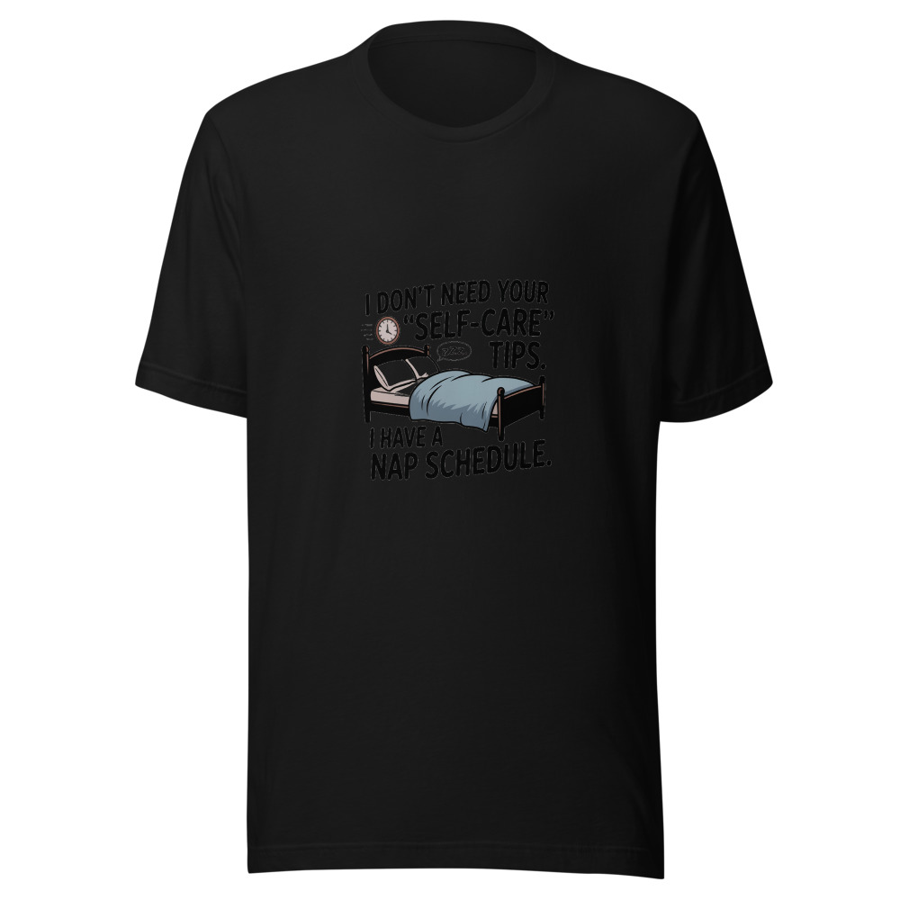 I DON'T NEED YOUR 'SELF-CARE' TIPS. I HAVE A NAP SCHEDULE. - tshirt