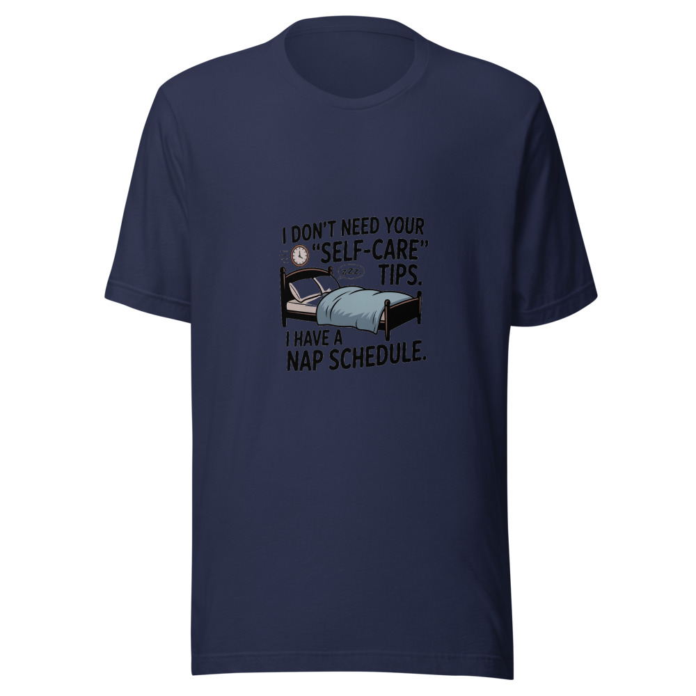 I DON'T NEED YOUR 'SELF-CARE' TIPS. I HAVE A NAP SCHEDULE. - tshirt