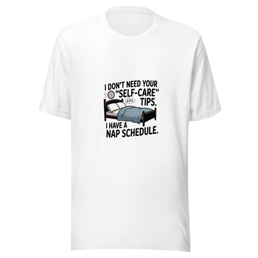 I DON'T NEED YOUR 'SELF-CARE' TIPS. I HAVE A NAP SCHEDULE. - tshirt