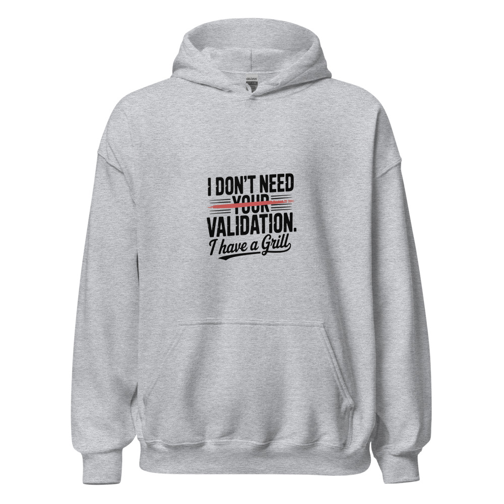 I DON'T NEED YOUR VALIDATION. I HAVE A GRILL - hoodie