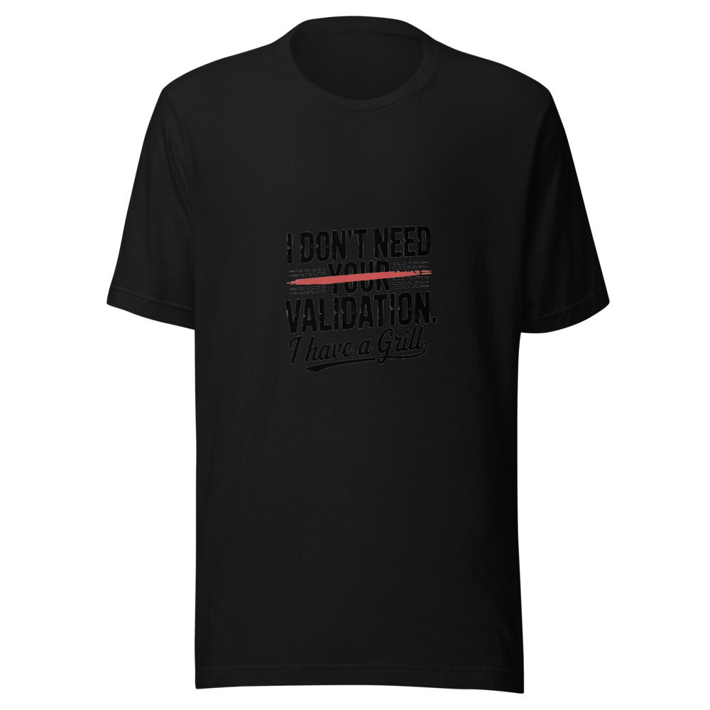 I DON'T NEED YOUR VALIDATION. I HAVE A GRILL - tshirt