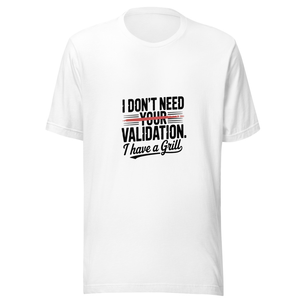 I DON'T NEED YOUR VALIDATION. I HAVE A GRILL - tshirt