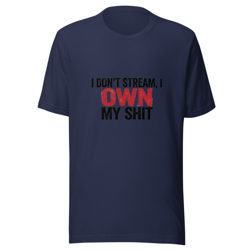 I Don't Stream, I Own My Shit - tshirt