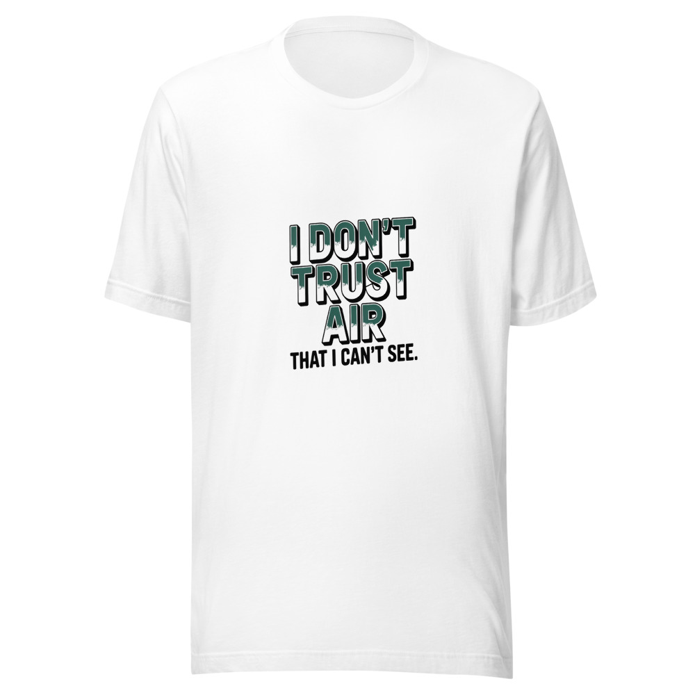 I DON'T TRUST AIR THAT I CAN'T SEE. - tshirt