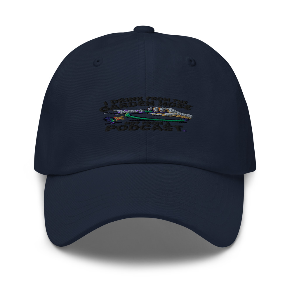 I Drink from the Garden Hose, Not from a Podcast - hat