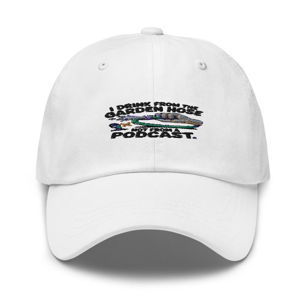 I Drink from the Garden Hose, Not from a Podcast - hat