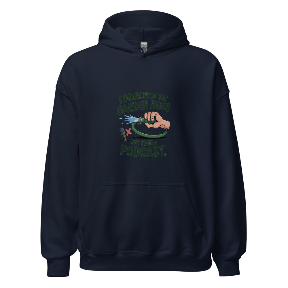 I Drink from the Garden Hose, Not from a Podcast - hoodie