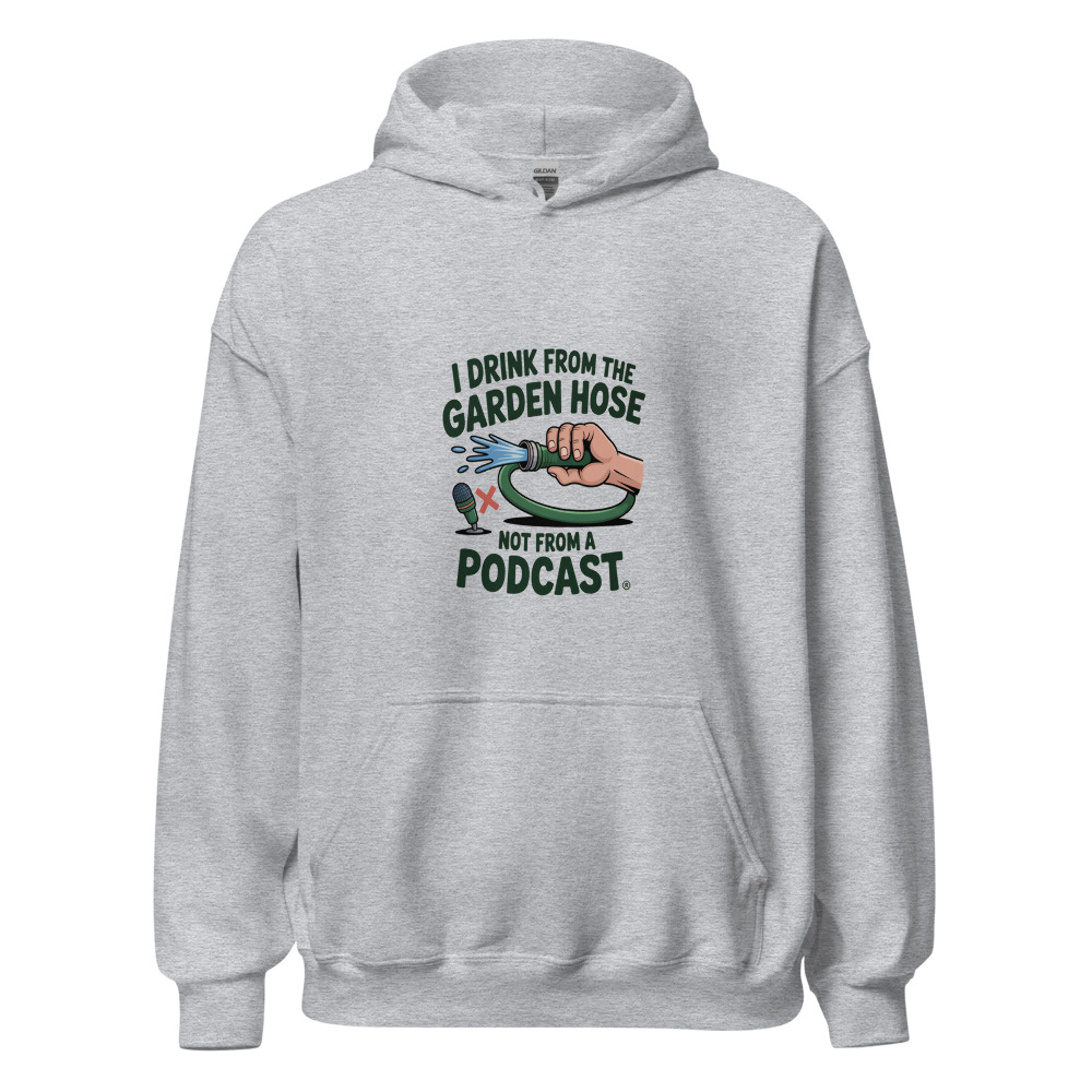 I Drink from the Garden Hose, Not from a Podcast - hoodie