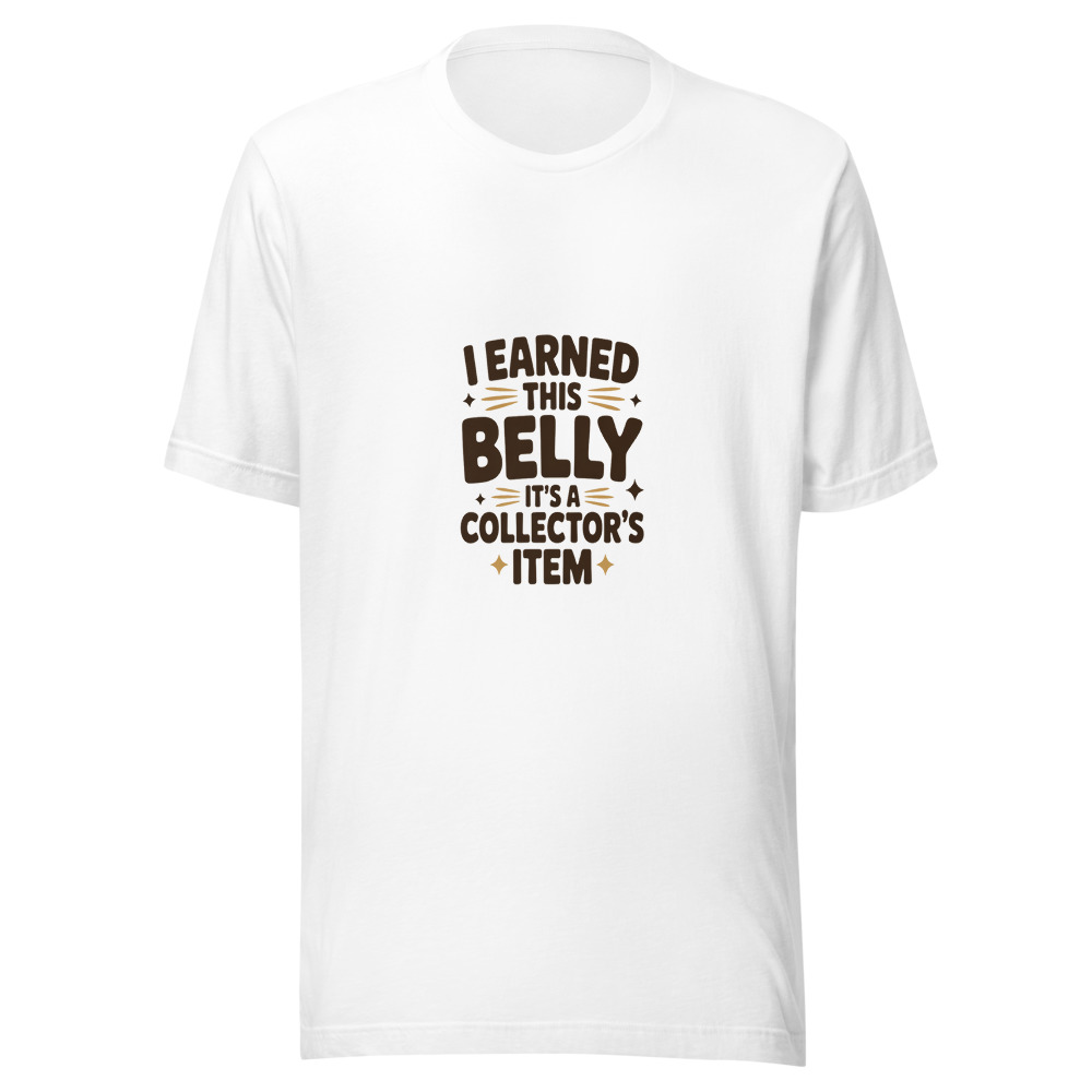 I EARNED THIS BELLY – IT'S A COLLECTOR'S ITEM - tshirt