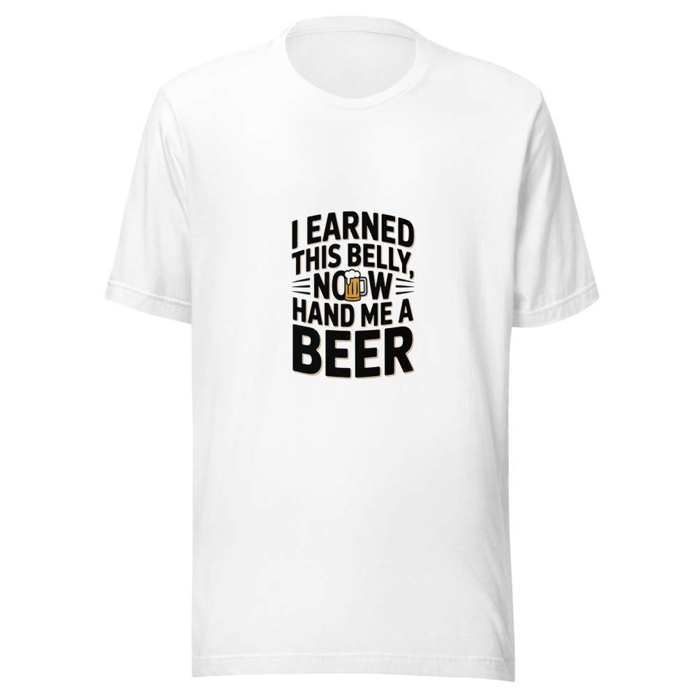I EARNED THIS BELLY, NOW HAND ME A BEER - tshirt