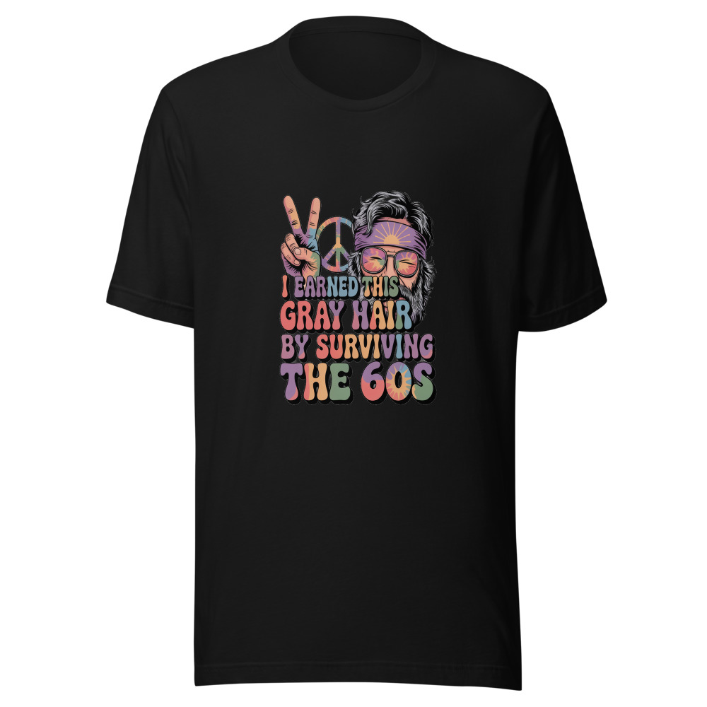 I EARNED THIS GRAY HAIR BY SURVIVING THE 60S - tshirt