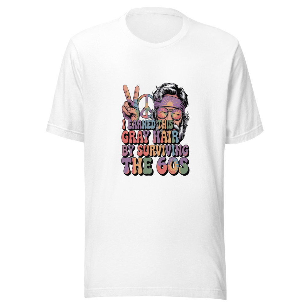 I EARNED THIS GRAY HAIR BY SURVIVING THE 60S - tshirt