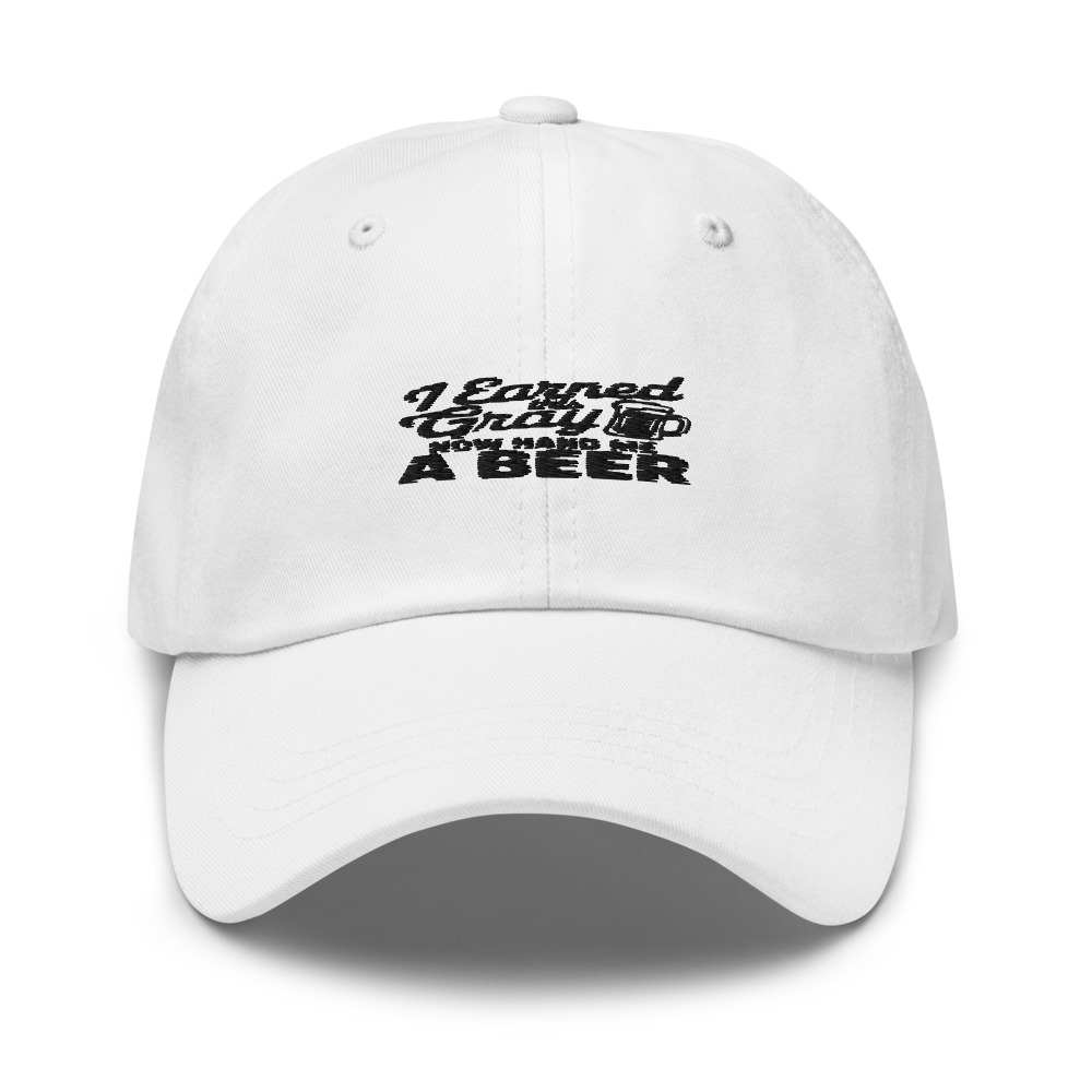 I EARNED THIS GRAY, NOW HAND ME A BEER - hat