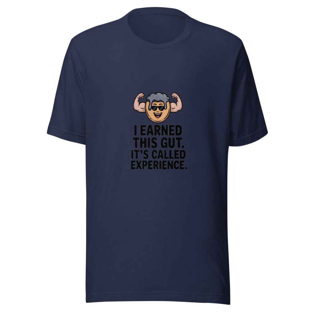 I EARNED THIS GUT. IT'S CALLED EXPERIENCE. - tshirt