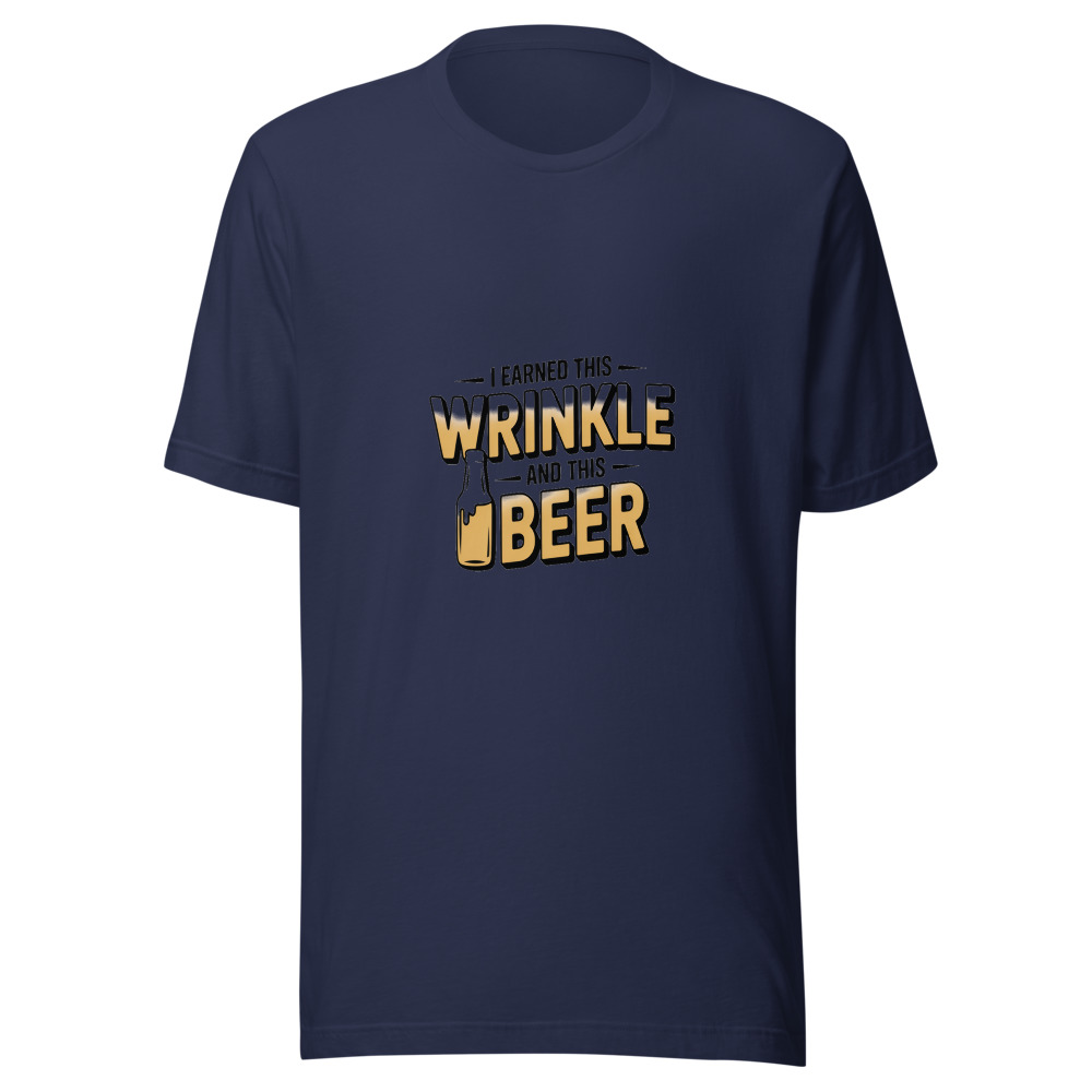 I EARNED THIS WRINKLE — AND THIS BEER - tshirt