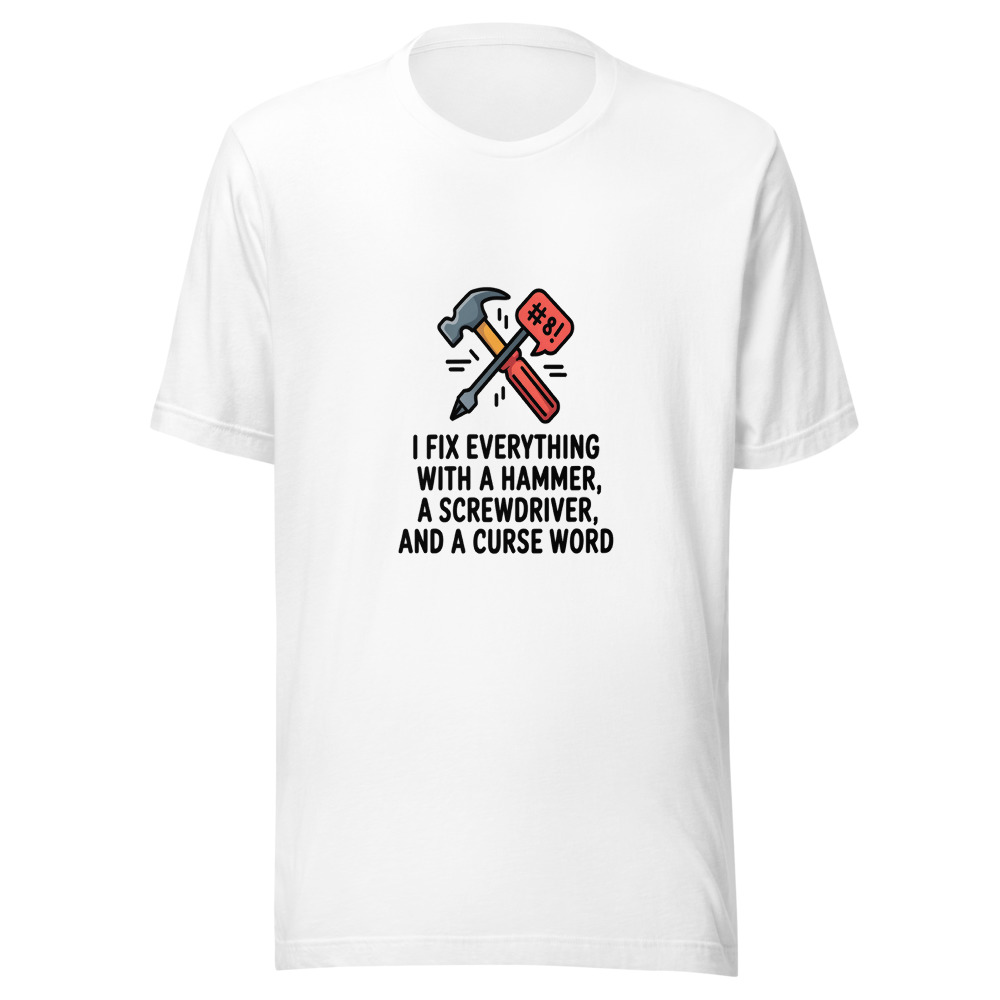 I Fix Everything with a Hammer, a Screwdriver, and a Curse Word - tshirt