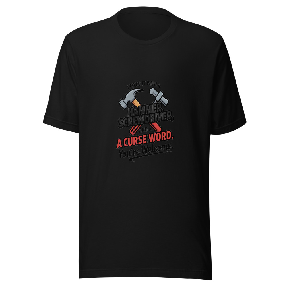 I Fixed It with a Hammer, a Screwdriver, and a Curse Word. You're Welcome. - tshirt