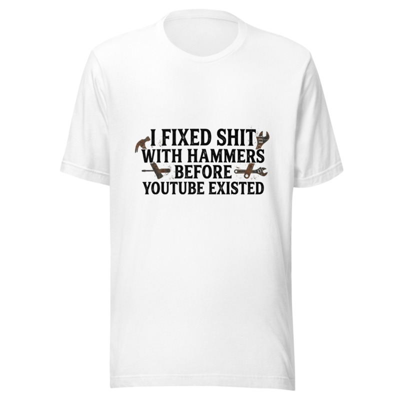 I Fixed Shit With Hammers Before YouTube Existed - tshirt