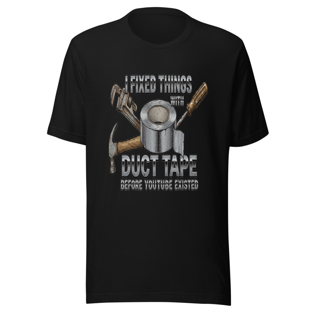 I Fixed Things With Duct Tape Before YouTube Existed - tshirt