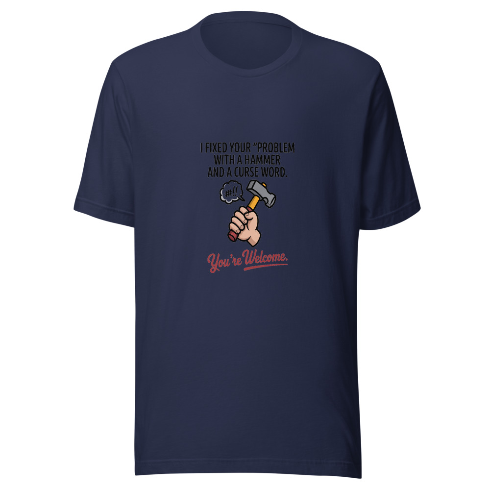 I Fixed Your 'Problem' with a Hammer and a Curse Word. You're Welcome. - tshirt