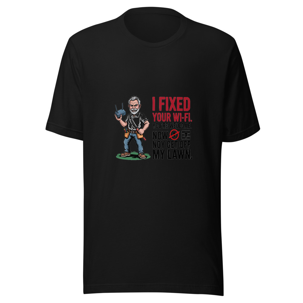 I Fixed Your Wi-Fi. You're Welcome. Now Get Off My Lawn. - tshirt
