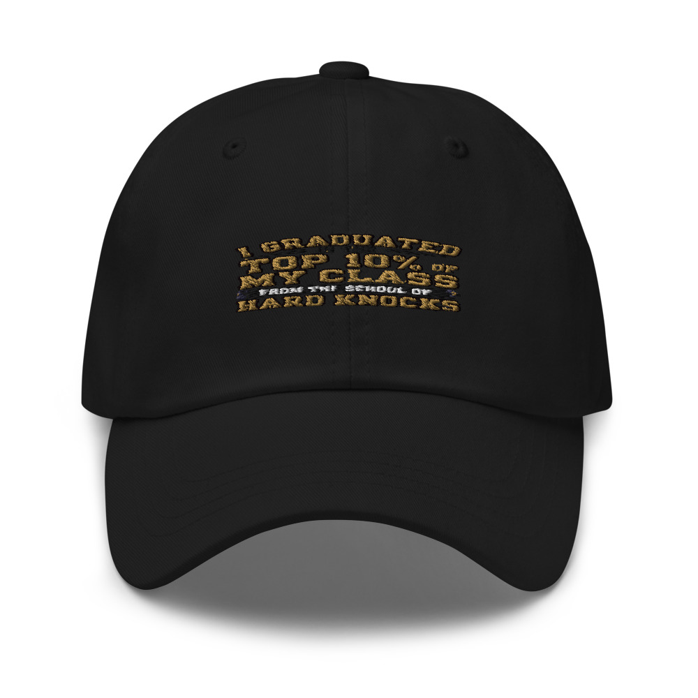 I GRADUATED IN THE TOP 10% OF MY CLASS — FROM THE SCHOOL OF HARD KNOCKS - hat