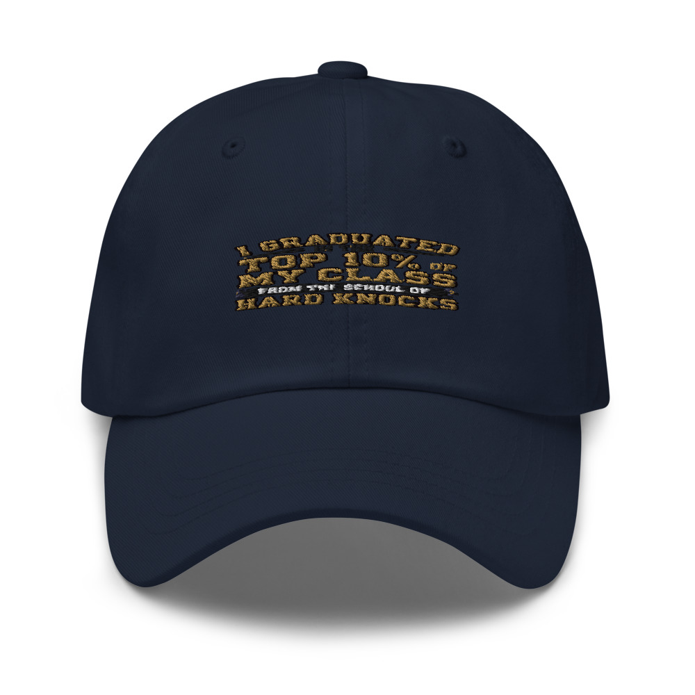 I GRADUATED IN THE TOP 10% OF MY CLASS — FROM THE SCHOOL OF HARD KNOCKS - hat