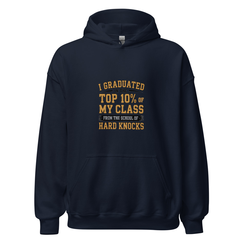I GRADUATED IN THE TOP 10% OF MY CLASS — FROM THE SCHOOL OF HARD KNOCKS - hoodie