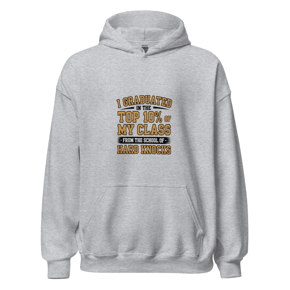 I GRADUATED IN THE TOP 10% OF MY CLASS — FROM THE SCHOOL OF HARD KNOCKS - hoodie