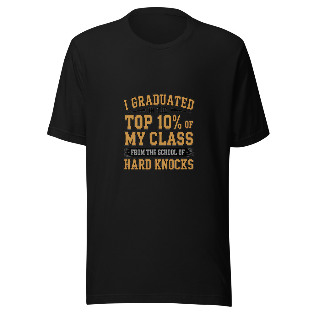 I GRADUATED IN THE TOP 10% OF MY CLASS — FROM THE SCHOOL OF HARD KNOCKS - tshirt