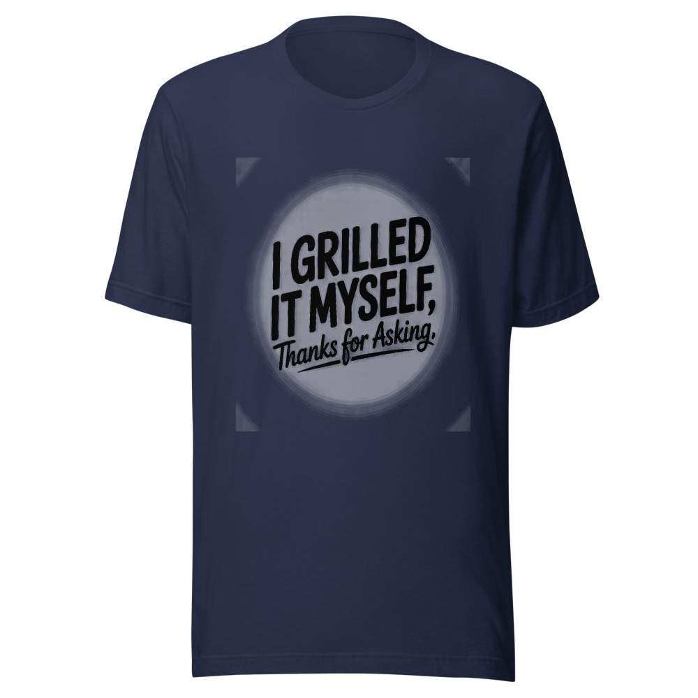 I Grilled It Myself, Thanks for Asking - tshirt